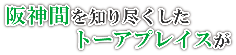 地元尼崎を知り尽くしたトーアプレイスが